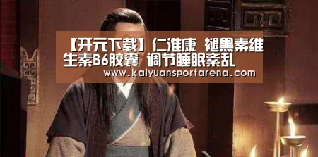 【开元下载】仁淮康 褪黑素维生素B6胶囊 调节睡眠紊乱(图2) 开元直播